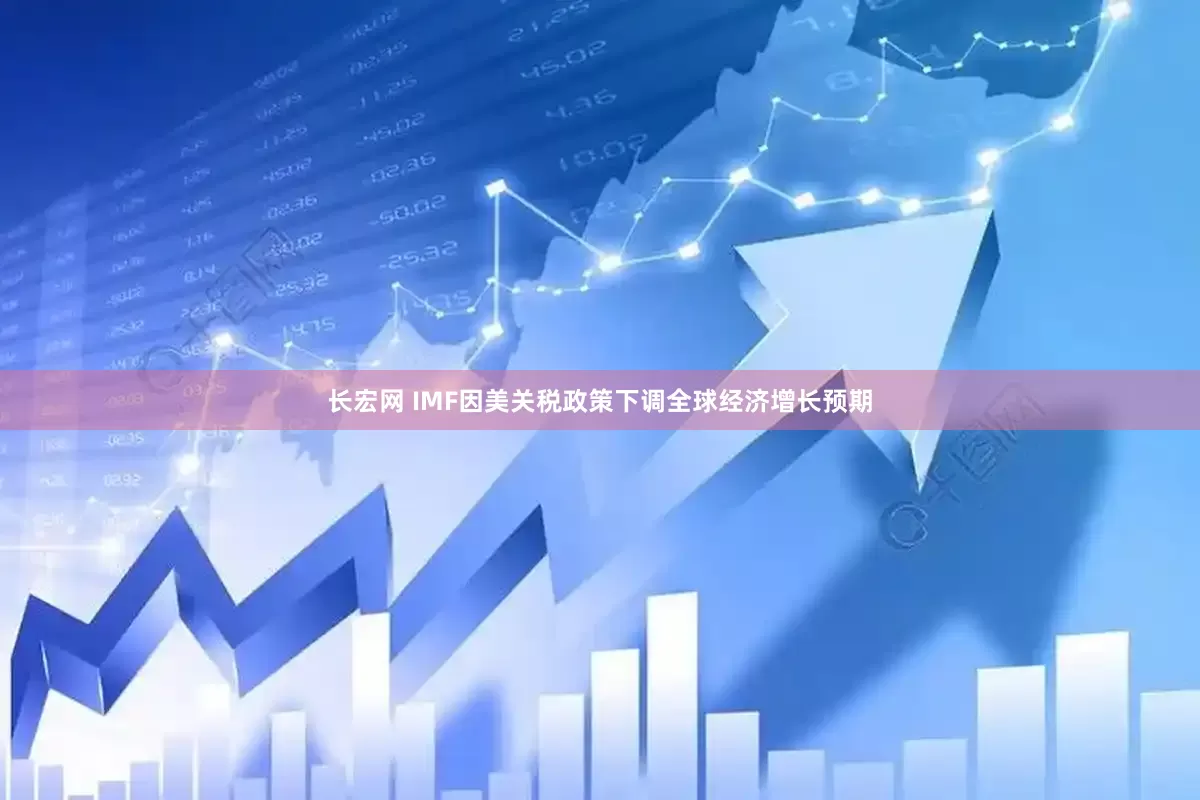 长宏网 IMF因美关税政策下调全球经济增长预期