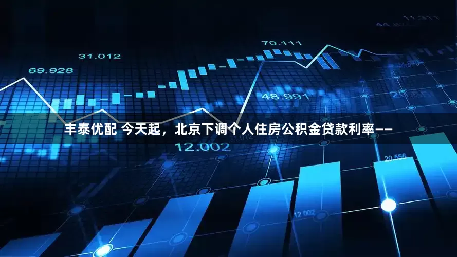 丰泰优配 今天起，北京下调个人住房公积金贷款利率——
