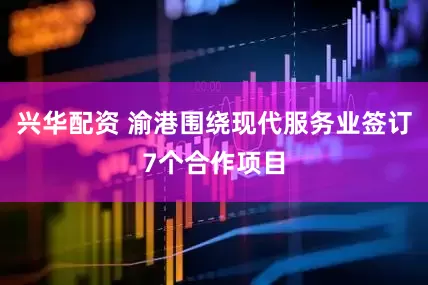 兴华配资 渝港围绕现代服务业签订7个合作项目