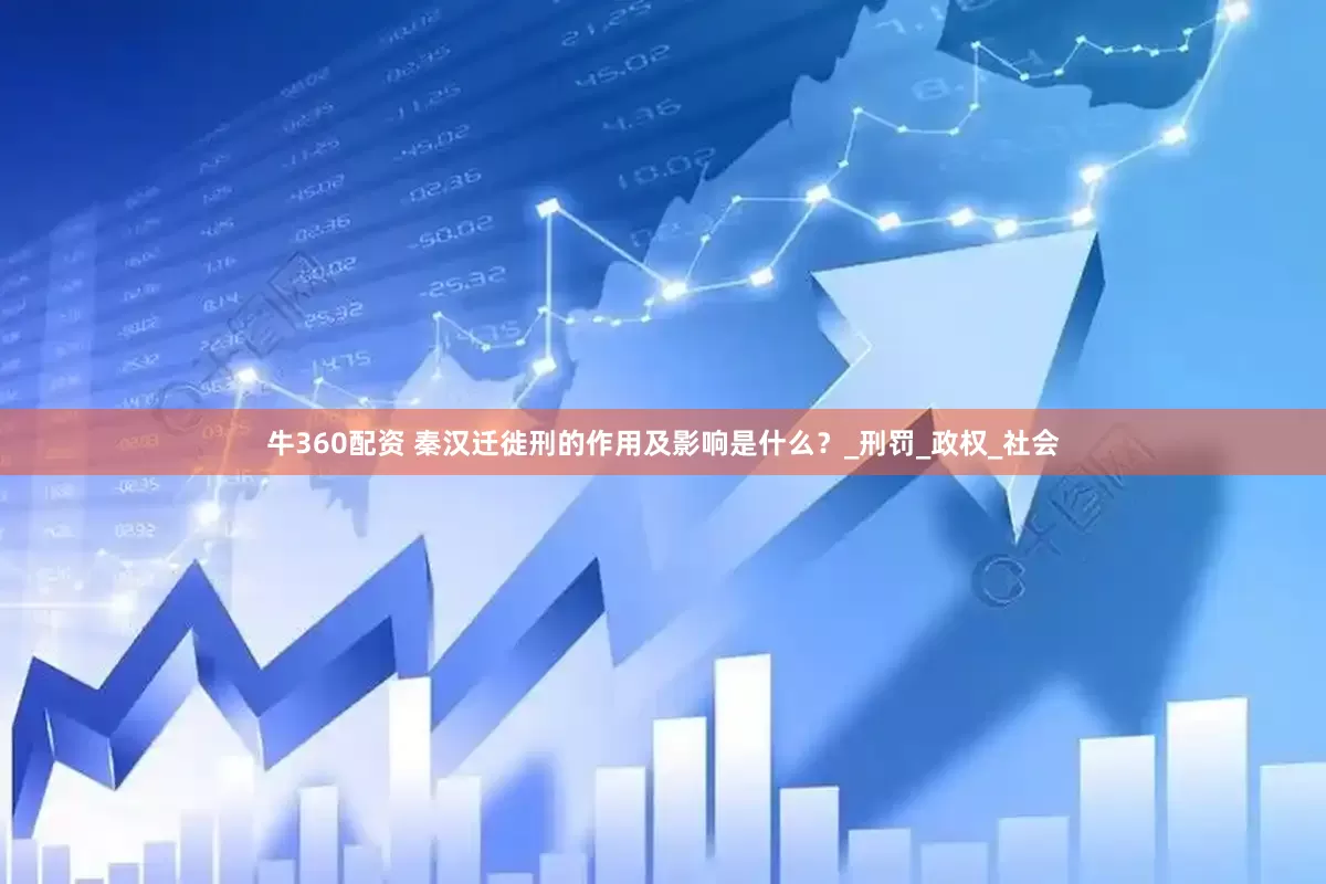 牛360配资 秦汉迁徙刑的作用及影响是什么？_刑罚_政权_社会