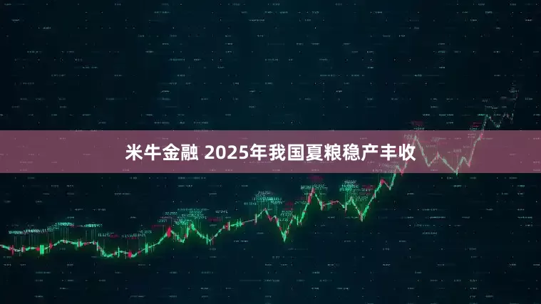 米牛金融 2025年我国夏粮稳产丰收