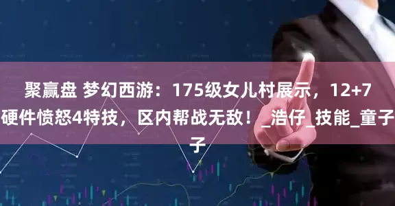 聚赢盘 梦幻西游：175级女儿村展示，12+7硬件愤怒4特技，区内帮战无敌！_浩仔_技能_童子