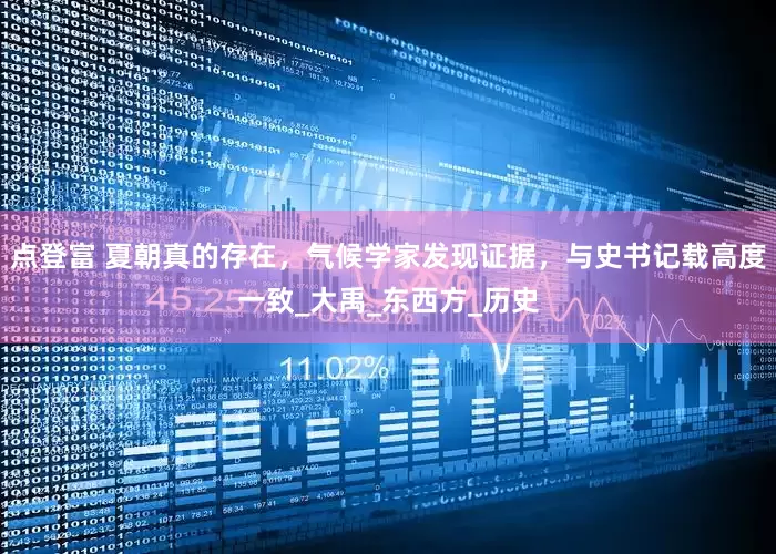 点登富 夏朝真的存在，气候学家发现证据，与史书记载高度一致_大禹_东西方_历史