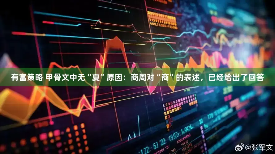 有富策略 甲骨文中无“夏”原因：商周对“商”的表述，已经给出了回答