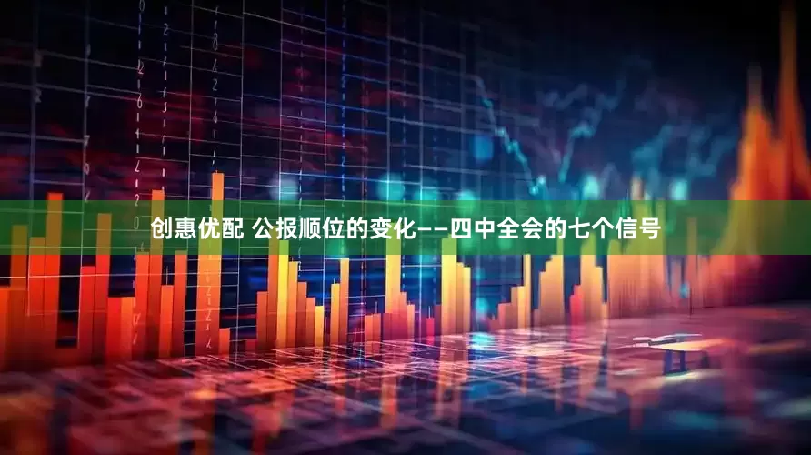 创惠优配 公报顺位的变化——四中全会的七个信号