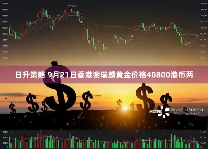 日升策略 9月21日香港谢瑞麟黄金价格40800港币两