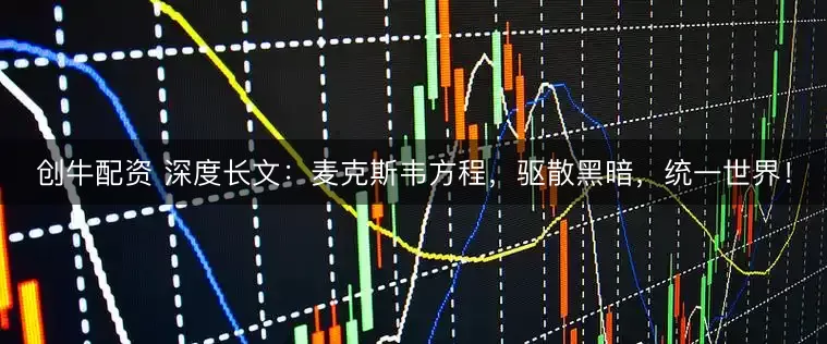 创牛配资 深度长文:麦克斯韦方程,驱散黑暗,统一世界!